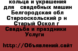 кольца и украшения для   свадебных машин - Белгородская обл., Старооскольский р-н, Старый Оскол г. Свадьба и праздники » Услуги   